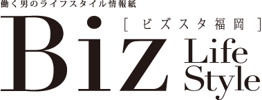 Biz Life Style（ビズスタ/福岡） ｜ Biz Life Style（ビズスタ）- 働く男のライフスタイル情報誌